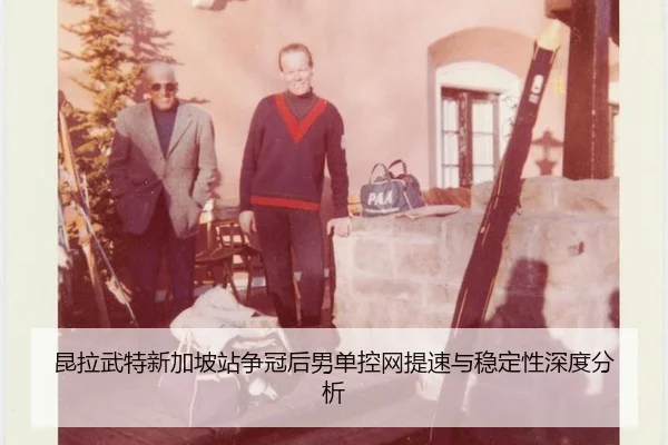 昆拉武特新加坡站争冠后男单控网提速与稳定性深度分析